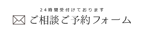 24時間受け付けております ご相談ご予約フォーム