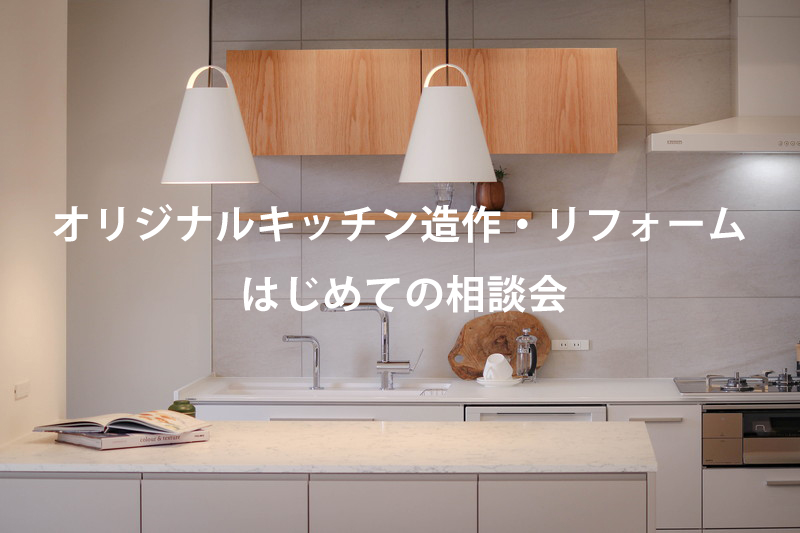 オリジナルキッチン造作・リフォーム はじめての相談会